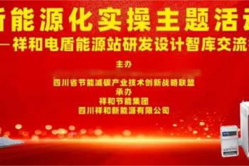 新能源化实操主题活动暨祥和SPS电盾能源站研发设计应用交流会在祥和节能集团成功举办